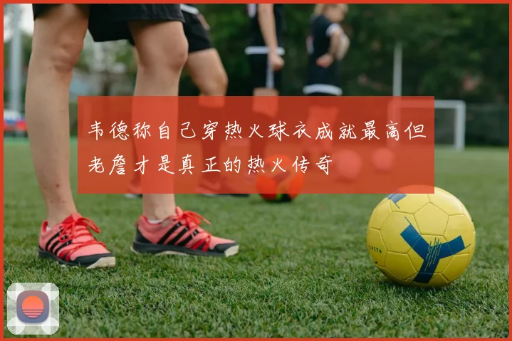 韦德称自己穿热火球衣成就最高但老詹才是真正的热火传奇