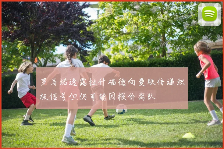 罗马诺透露拉什福德向曼联传递积极信号但仍可能因报价离队