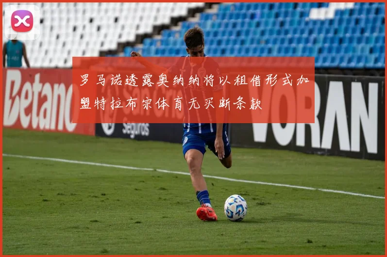 罗马诺透露奥纳纳将以租借形式加盟特拉布宗体育无买断条款