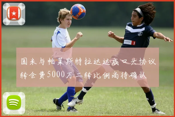 国米与帕莱斯特拉达达成口头协议转会费5000万二转比例尚待确认