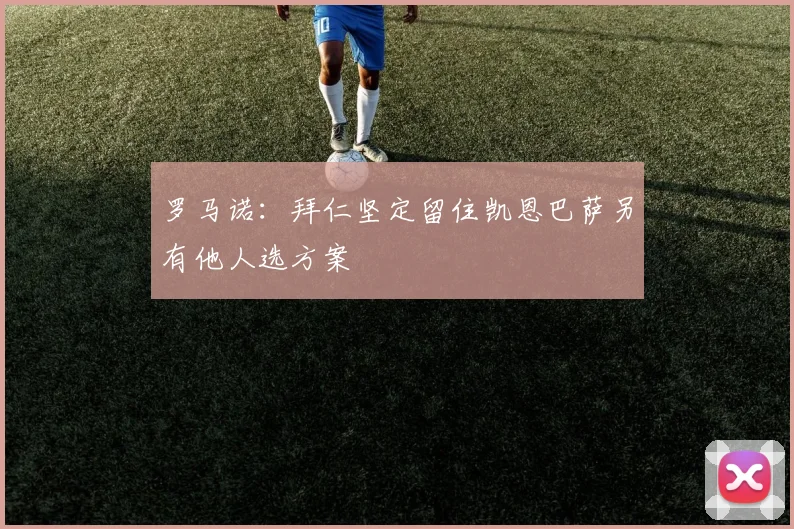 罗马诺：拜仁坚定留住凯恩巴萨另有他人选方案