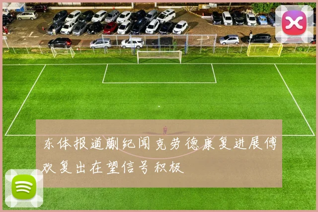 东体报道蒯纪闻克劳德康复进展傅欢复出在望信号积极