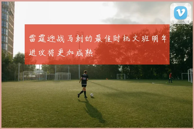 雷霆迎战马刺的最佳时机文班明年进攻将更加成熟