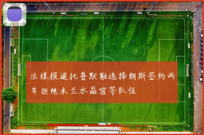 法媒报道托普默勒选择朗斯签约两年拒绝米兰水晶宫等队伍